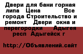 Двери для бани горная липа › Цена ­ 5 000 - Все города Строительство и ремонт » Двери, окна и перегородки   . Адыгея респ.,Адыгейск г.